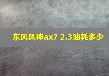 东风风神ax7 2.3油耗多少